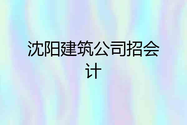 沈阳建筑公司招会计