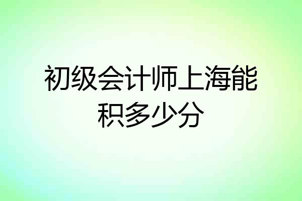 初级会计师上海能积多少分