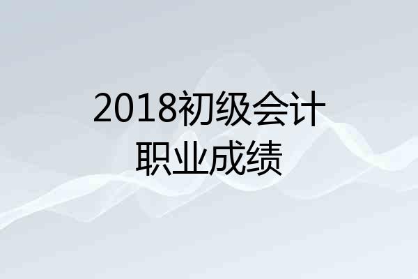 2018初级会计职业成绩
