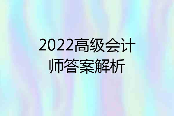 2022高级会计师答案解析