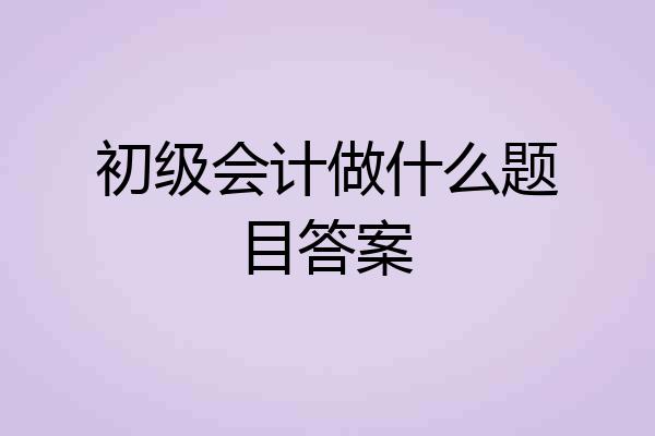 初级会计做什么题目答案