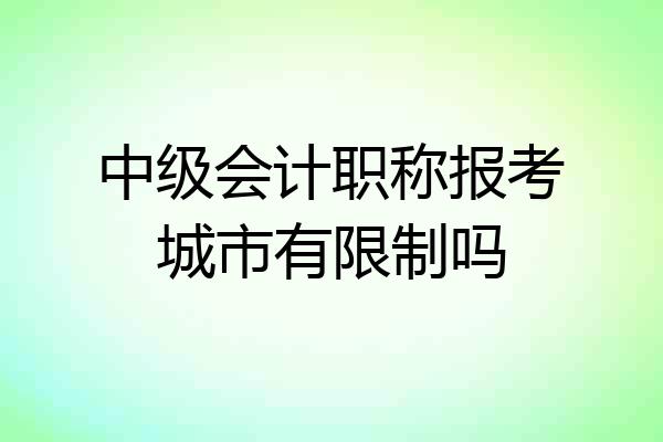 中级会计职称报考城市有限制吗