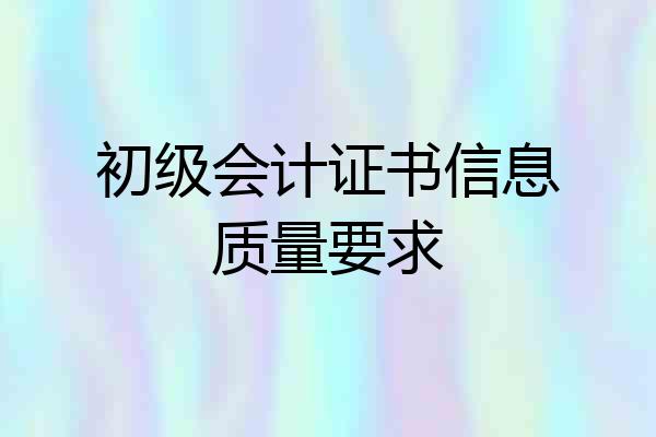 初级会计证书信息质量要求