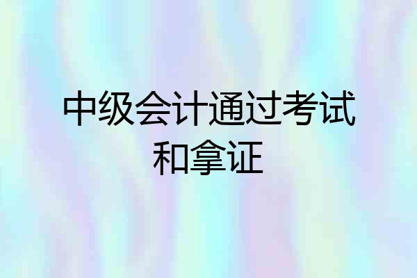 中级会计通过考试和拿证