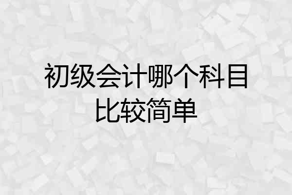 初级会计哪个科目比较简单