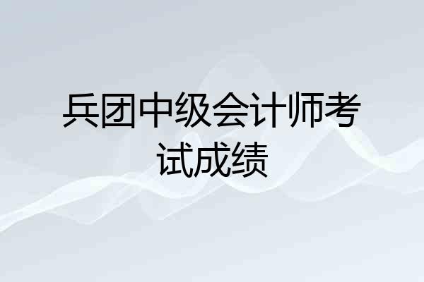 兵团中级会计师考试成绩