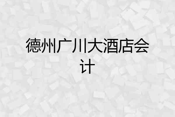 德州广川大酒店会计
