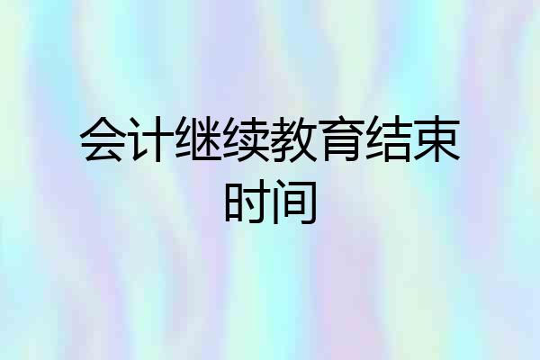 会计继续教育结束时间