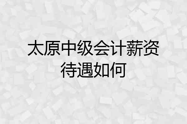 太原中级会计薪资待遇如何