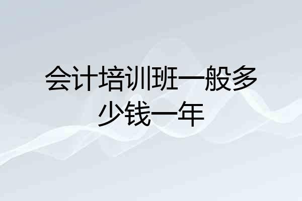 会计培训班一般多少钱一年
