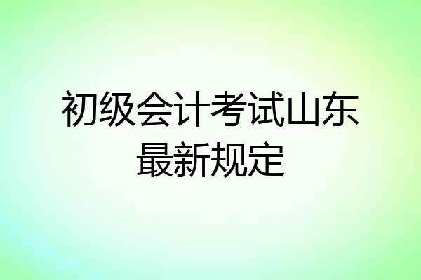 初级会计考试山东最新规定