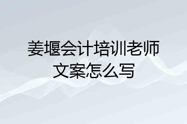 姜堰会计培训老师文案怎么写