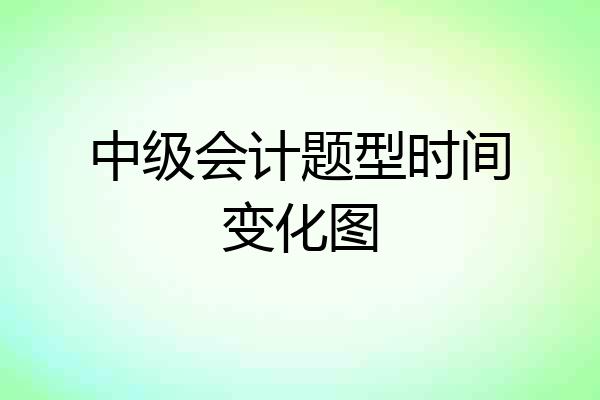 中级会计题型时间变化图
