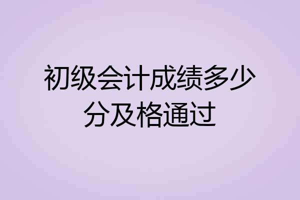 初级会计成绩多少分及格通过