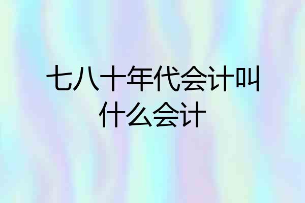 七八十年代会计叫什么会计