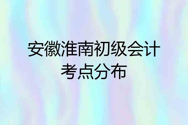 安徽淮南初级会计考点分布