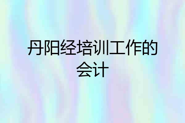 丹阳经培训工作的会计