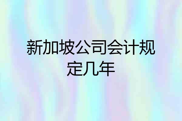 新加坡公司会计规定几年