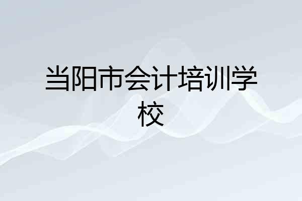 当阳市会计培训学校