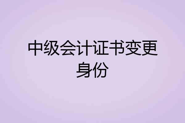 中级会计证书变更身份