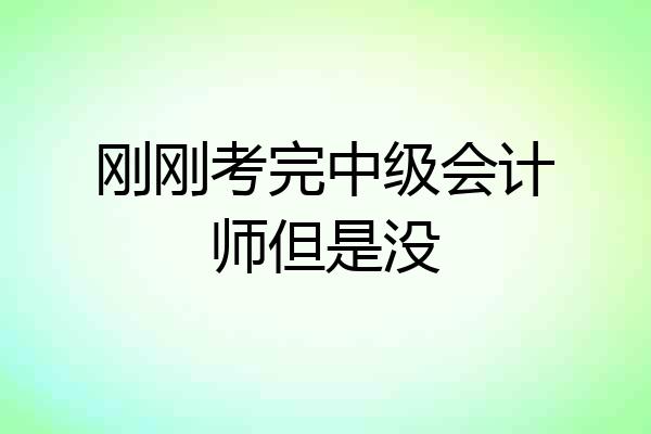 刚刚考完中级会计师但是没