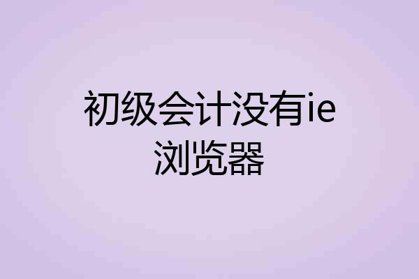 初级会计没有ie浏览器