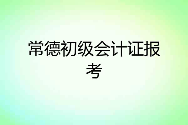 常德初级会计证报考