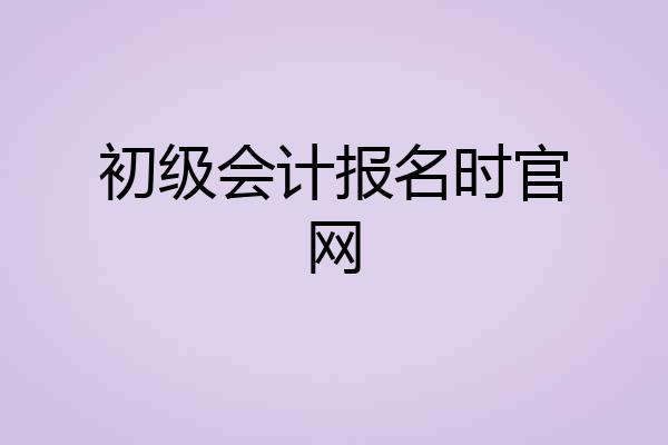 初级会计报名时官网