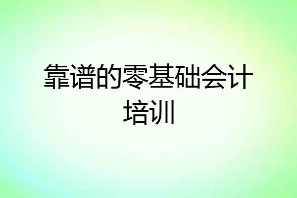 靠谱的零基础会计培训