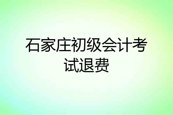 石家庄初级会计考试退费