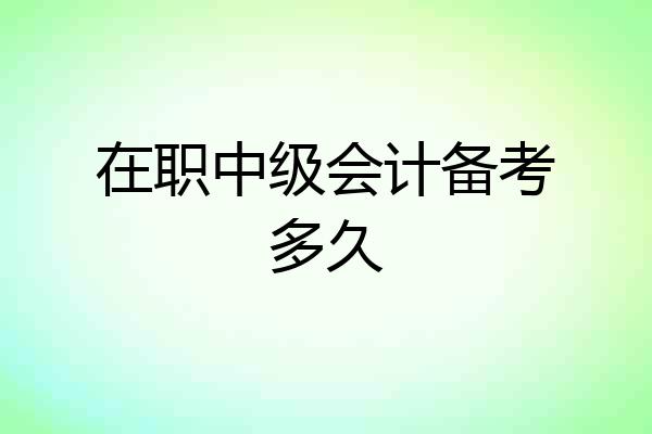在职中级会计备考多久