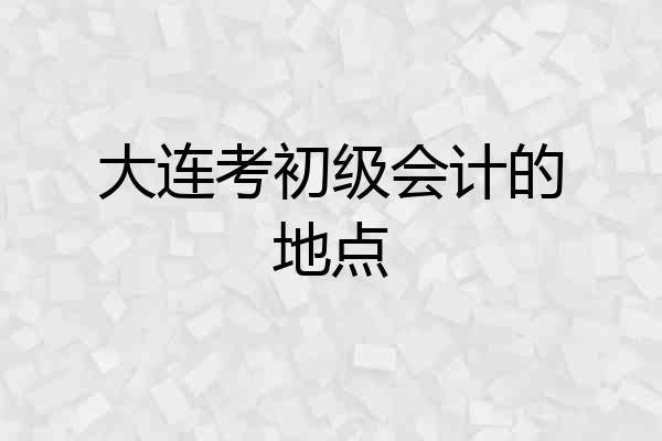 大连考初级会计的地点