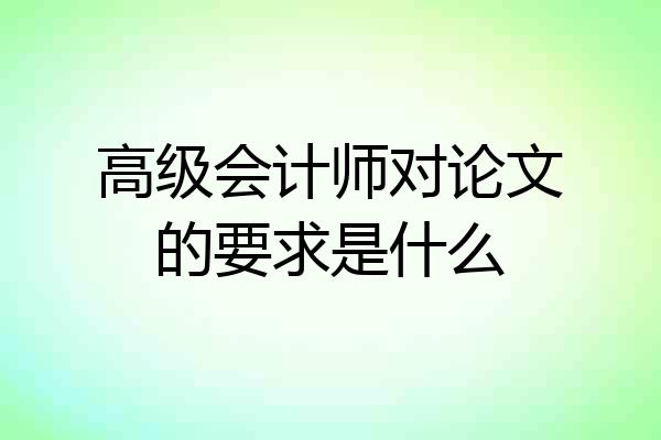高级会计师对论文的要求是什么