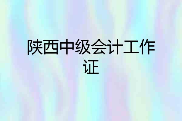 陕西中级会计工作证