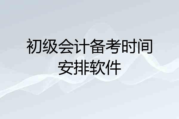 初级会计备考时间安排软件