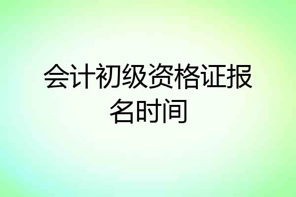 会计初级资格证报名时间