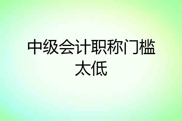 中级会计职称门槛太低