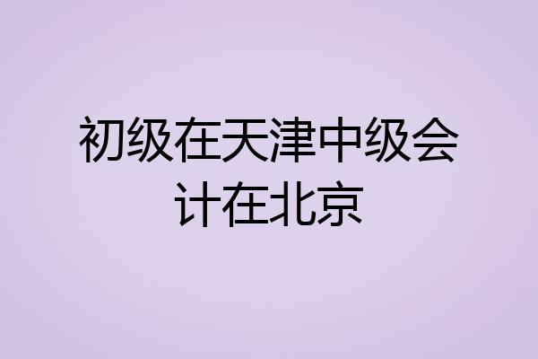初级在天津中级会计在北京