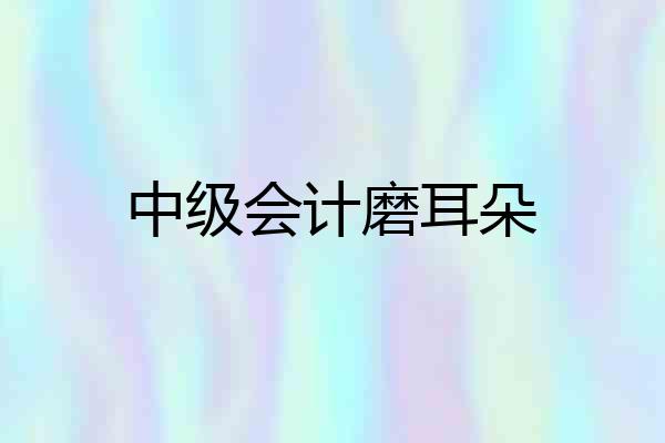 中级会计磨耳朵