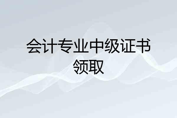 会计专业中级证书领取