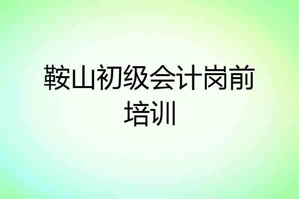 鞍山初级会计岗前培训