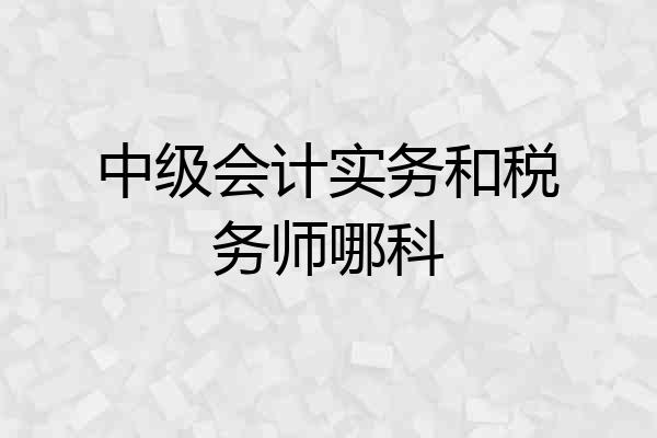 中级会计实务和税务师哪科