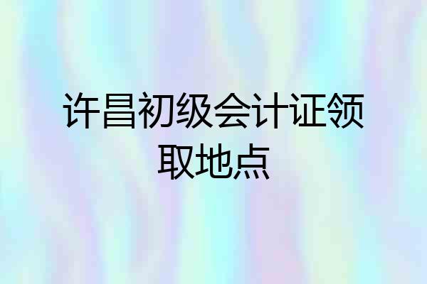 许昌初级会计证领取地点