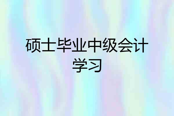 硕士毕业中级会计学习