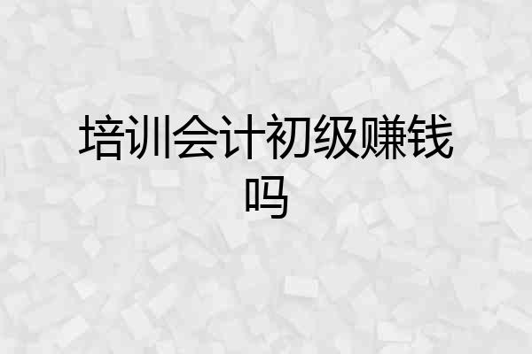 培训会计初级赚钱吗