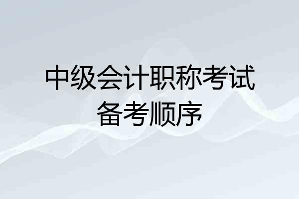 中级会计职称考试备考顺序