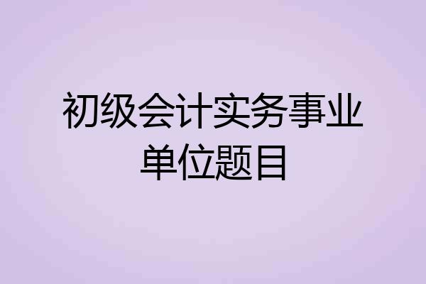 初级会计实务事业单位题目