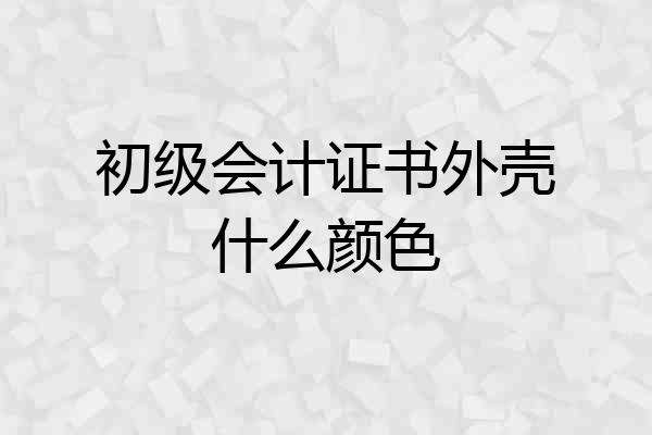 初级会计证书外壳什么颜色