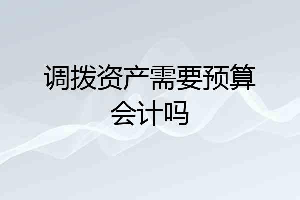 调拨资产需要预算会计吗