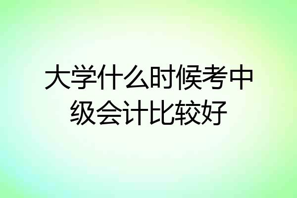 大学什么时候考中级会计比较好